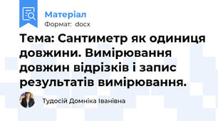Тема: Сантиметр як одиниця довжини. Вимірювання довжин відрізків і запис результатів вимірювання.