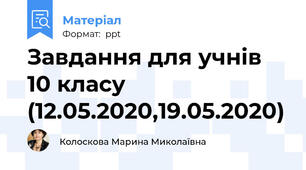 Завдання для учнів 10 класу (12.05.2020,19.05.2020)