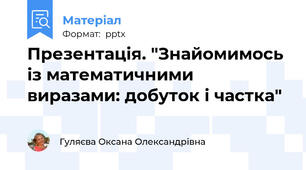 Презентація. "Знайомимось із математичними виразами: добуток і частка"