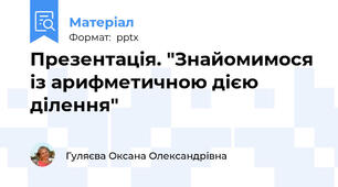 Презентація. "Знайомимося із арифметичною дією ділення"
