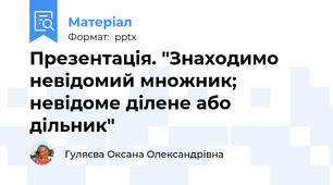 Презентація. "Знаходимо невідомий множник; невідоме ділене або дільник"