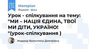 Урок - спілкування на тему: "МИ – НАЦІЯ ЄДИНА, ТВОЇ МИ ДІТИ, УКРАЇНО! "(урок-спілкування )