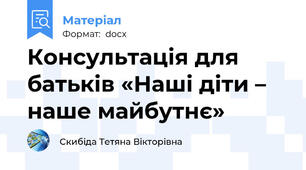 Консультація для батьків «Наші діти – наше майбутнє»