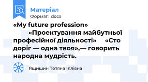 «My future profession»                                        «Проектування майбутньої професійної діяльності»     «Сто доріг — одна твоя»,— говорить народна мудрість.