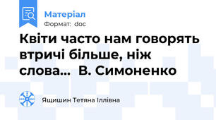 Квіти часто нам говорять втричі більше, ніж слова...  В. Симоненко
