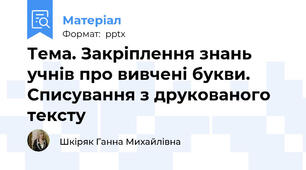 Тема. Закріплення знань учнів про вивчені букви. Списування з друкованого тексту