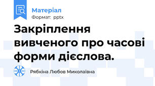 Закріплення вивченого про часові форми дієслова.