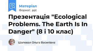 Презентація "Ecological Problems. The Earth Is In Danger" (8 і 10 клас)