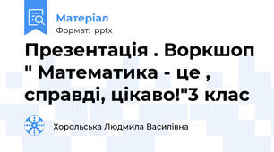 Презентація . Воркшоп " Математика - це , справді, цікаво!"3 клас