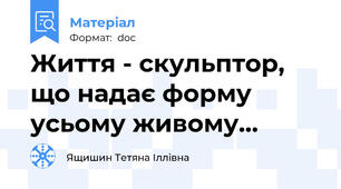 Життя - скульптор, що надає форму усьому живому…