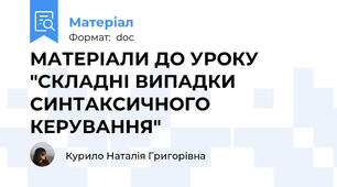 МАТЕРІАЛИ ДО УРОКУ "СКЛАДНІ ВИПАДКИ СИНТАКСИЧНОГО КЕРУВАННЯ"