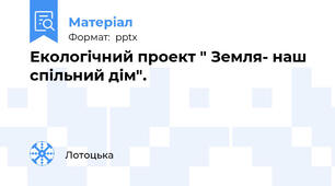Екологічний проект " Земля- наш спільний дім".