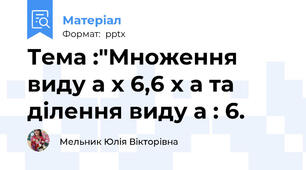 Тема :"Множення виду а х 6,6 х а та ділення виду а : 6.