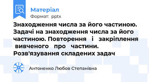 Знаходження числа за його частиною. Задачі на знаходження числа за його частиною. Повторення   і   закріплення   вивченого   про   частини. Розв'язування складених задач