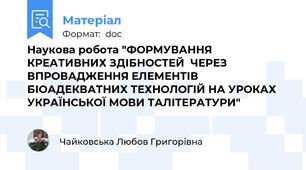 Наукова робота "ФОРМУВАННЯ КРЕАТИВНИХ ЗДІБНОСТЕЙ  ЧЕРЕЗ ВПРОВАДЖЕННЯ ЕЛЕМЕНТІВ   БІОАДЕКВАТНИХ ТЕХНОЛОГІЙ НА УРОКАХ УКРАЇНСЬКОЇ МОВИ ТАЛІТЕРАТУРИ"