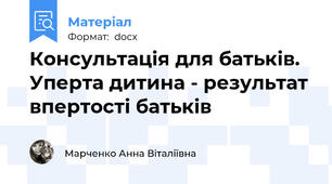 Консультація для батьків.  Уперта дитина - результат впертості батьків