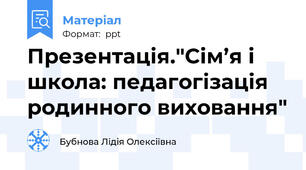 Презентація."Сім’я і школа: педагогізація родинного виховання"