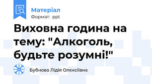Виховна година на тему: "Алкоголь,  будьте розумні!"