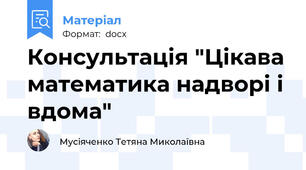 Консультація "Цікава математика надворі і вдома"