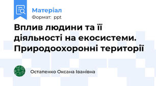 Вплив людини та її діяльності на екосистеми. Природоохоронні території