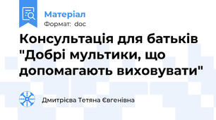 Консультація для батьків "Добрі мультики, що допомагають виховувати"