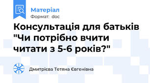 Консультація для батьків "Чи потрібно вчити читати з 5-6 років?"