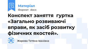 Конспект заняття  гуртка «Загально розвиваючі вправи, як засіб розвитку фізичних якостей».