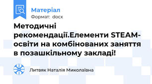 Методичні рекомендації.Елементи STEАM- освіти на комбінованих заняття в позашкільному закладі!