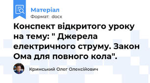 Конспект відкритого уроку на тему: " Джерела електричного струму. Закон Ома для повного кола".