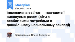 Інклюзивна освіта:      навчаємо і виховуємо разом (діти з особливими потребами в дошкільному навчальному закладі)