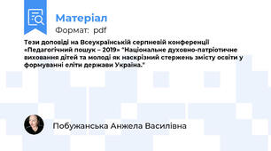 Тези доповіді на Всеукраїнській серпневій конференції «Педагогічний пошук – 2019» "Національне духовно-патріотичне виховання дітей та молоді як наскрізний стержень змісту освіти у формуванні еліти держави Україна."