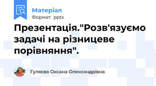 Презентація."Розв'язуємо задачі на різницеве порівняння".