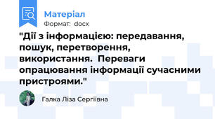 "Дії з інформацією: передавання, пошук, перетворення, використання.  Переваги опрацювання інформації сучасними пристроями."