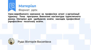 Урок виробничого  навчання  за  професією  агент  з організації  туризму.   Тема   програми:  Вивчення  кон’юктури  туристичного   ринку.  Матеріал  для   здобувачів  освіти   закладів  професійної  (професійно - технічної)  освіти.