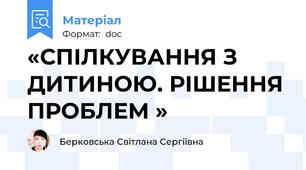 «СПІЛКУВАННЯ З ДИТИНОЮ. РІШЕННЯ ПРОБЛЕМ »