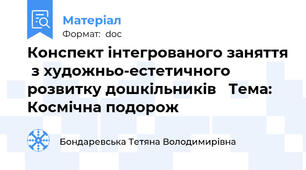 Конспект інтегрованого заняття  з художньо-естетичного розвитку дошкільників   Тема: Космічна подорож