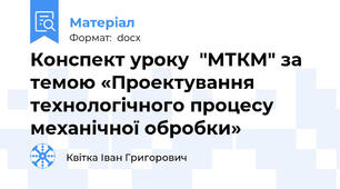 Конспект уроку  "МТКМ" за темою «Проектування технологічного процесу механічної обробки»