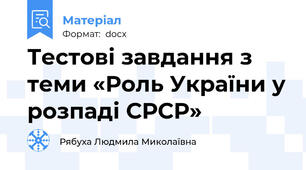 Тестові завдання з теми «Роль України у розпаді СРСР»