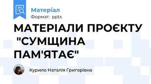МАТЕРІАЛИ ПРОЄКТУ  "СУМЩИНА ПАМ'ЯТАЄ"