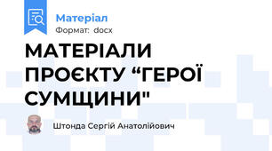 МАТЕРІАЛИ ПРОЄКТУ “ГЕРОЇ СУМЩИНИ"