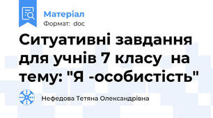 Ситуативні завдання для учнів 7 класу  на тему: "Я -особистість"