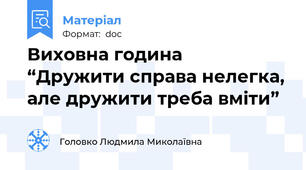 Виховна година  “Дружити справа нелегка, але дружити треба вміти”