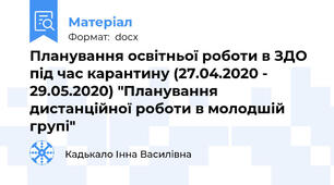Планування освітньої роботи в ЗДО під час карантину (27.04.2020 - 29.05.2020) "Планування дистанційної роботи в молодшій  групі"