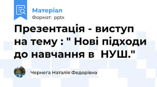 Презентація - виступ на тему : " Нові підходи до навчання в  НУШ."