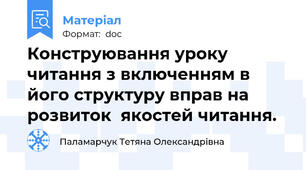 Конструювання уроку читання з включенням в його структуру вправ на розвиток  якостей читання.