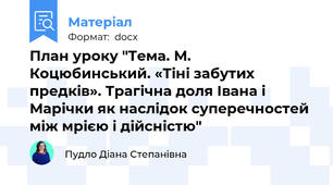 План уроку "Тема. М. Коцюбинський. «Тіні забутих предків». Трагічна доля Івана і Марічки як наслідок суперечностей між мрією і дійсністю"