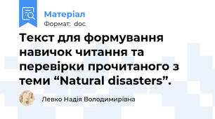 Текст для формування навичок читання та перевірки прочитаного з теми “Natural disasters”.