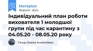 Індивідуальний план роботи вихователя 1 молодшої групи під час карантину з 04.05.20 - 08.05.20 року