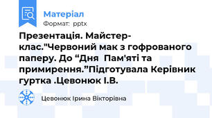 Презентація. Майстер- клас."Червоний мак з гофрованого  паперу. До “Дня  Пам'яті та примирення.”Підготувала Керівник гуртка .Цевонюк І.В.