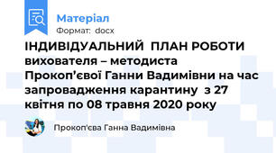 ІНДИВІДУАЛЬНИЙ  ПЛАН РОБОТИ вихователя – методиста  Прокоп’євої Ганни Вадимівни на час запровадження карантину  з 27 квітня по 08 травня 2020 року